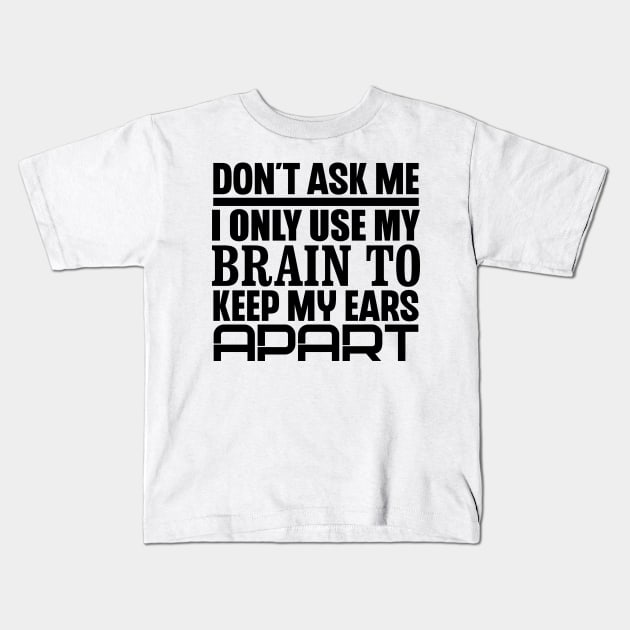 Don't Ask Me, I Only Use My Brain To Keep My Ears Apart Kids T-Shirt by colorsplash